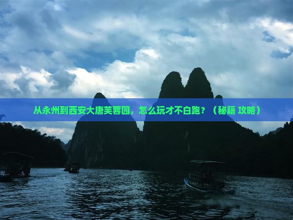 永州到西安大唐芙蓉园哪里玩