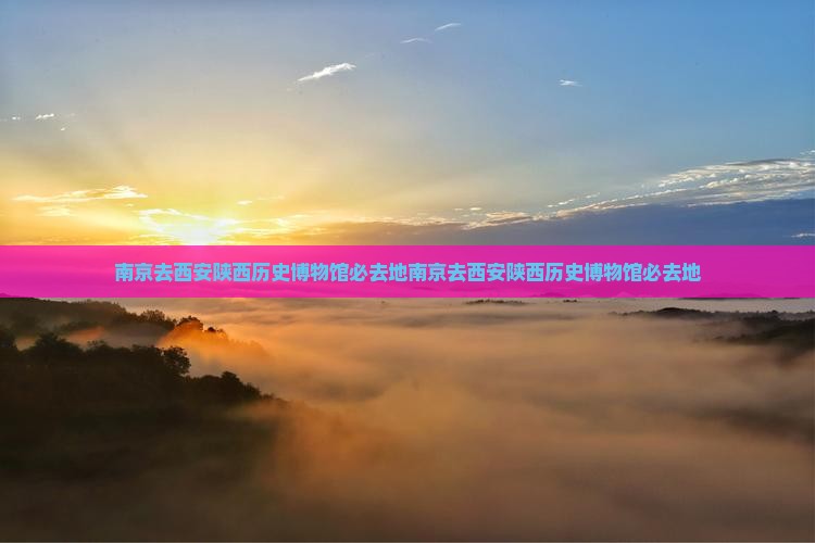 南京去西安陕西历史博物馆必去地