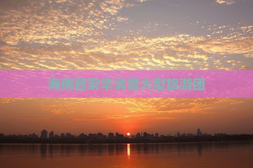 海南省直辖去西安华清宫大型旅游团