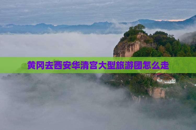 黄冈去西安华清宫大型旅游团
