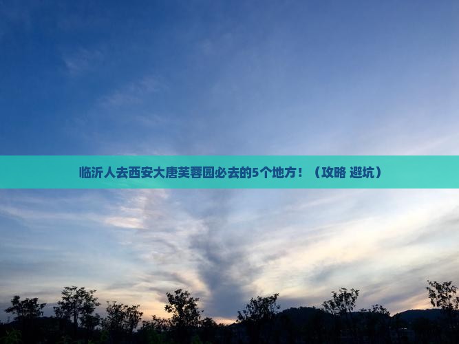 临沂去西安大唐芙蓉园必去地