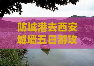 防城港去西安城墙五日游