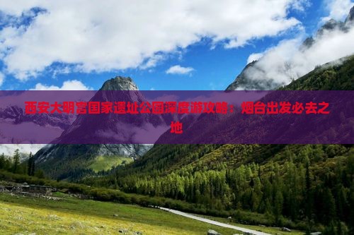烟台到西安大明宫国家遗址公园必去地 烟台到西安大明宫国家遗址公园必去地