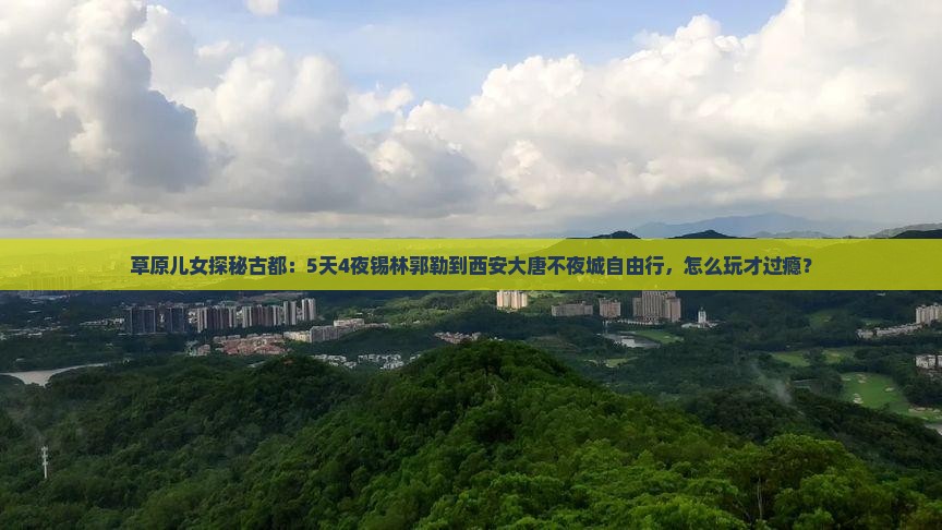 锡林郭勒盟去西安大唐不夜城自由行