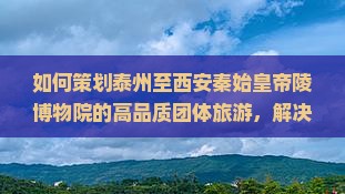 泰州去西安秦始皇帝陵博物院团体旅游