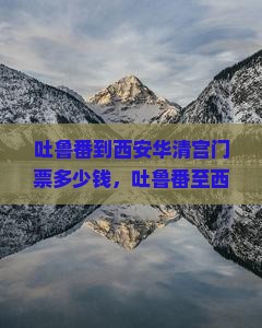 吐鲁番到西安华清宫门票