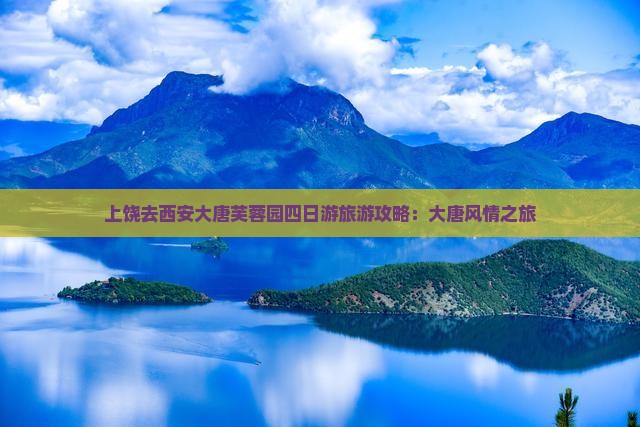 上饶去西安大唐芙蓉园四日游