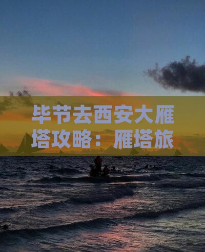 毕节去西安大雁塔哪里玩