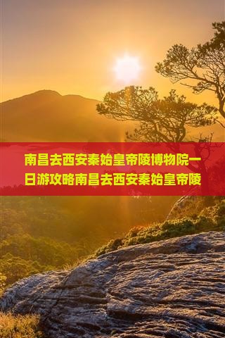 南昌去西安秦始皇帝陵博物院一日游