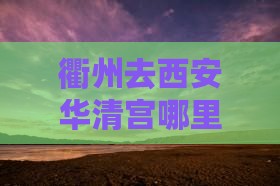 衢州去西安华清宫哪里玩