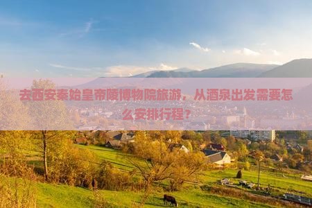 酒泉去西安秦始皇帝陵博物院旅行社