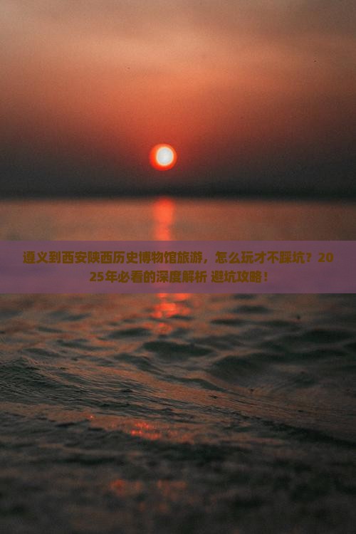 遵义到西安陕西历史博物馆旅游