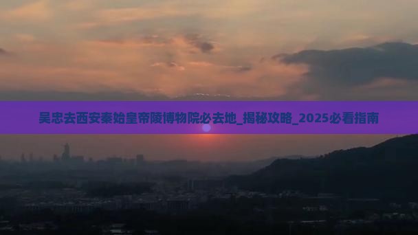 吴忠去西安秦始皇帝陵博物院必去地