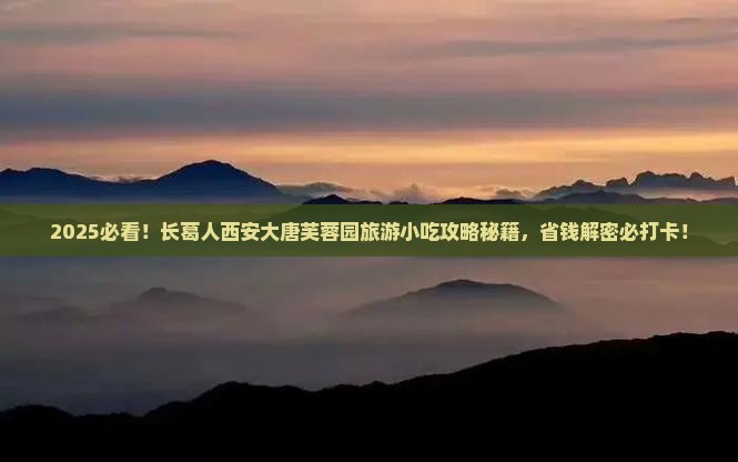 长葛到西安大唐芙蓉园旅游小吃