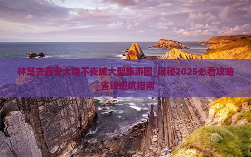 林芝去西安大唐不夜城大型旅游团 林芝去西安大唐不夜城大型旅游团