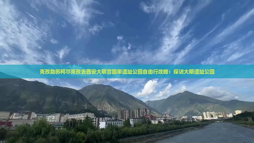 克孜勒苏柯尔克孜去西安大明宫国家遗址公园自由行