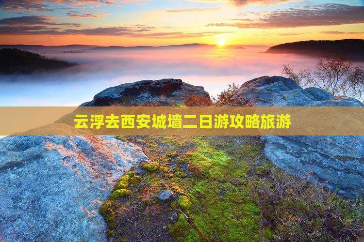 云浮去西安城墙二日游