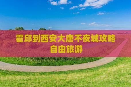 霍邱到西安大唐不夜城个人游