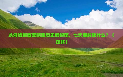 湘潭到西安陕西历史博物馆七日游 湘潭到西安陕西历史博物馆七日游