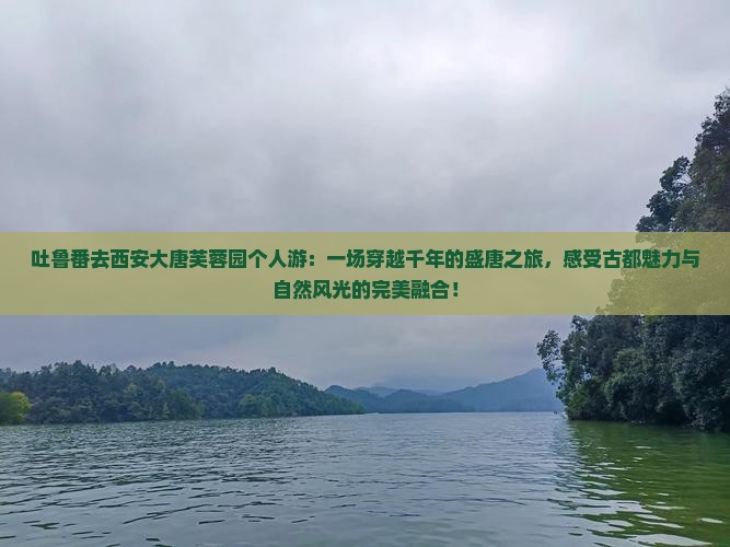 吐鲁番去西安大唐芙蓉园个人游