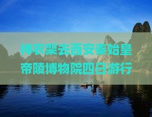 神农架去西安秦始皇帝陵博物院四日游