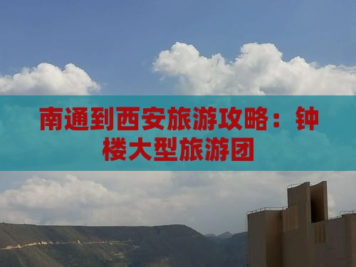 南通到西安钟楼大型旅游团 南通到西安钟楼大型旅游团