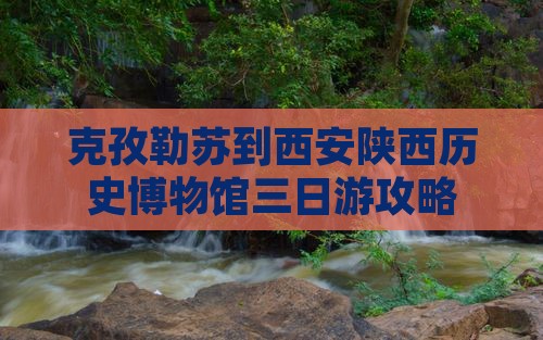 克孜勒苏到西安陕西历史博物馆三日游