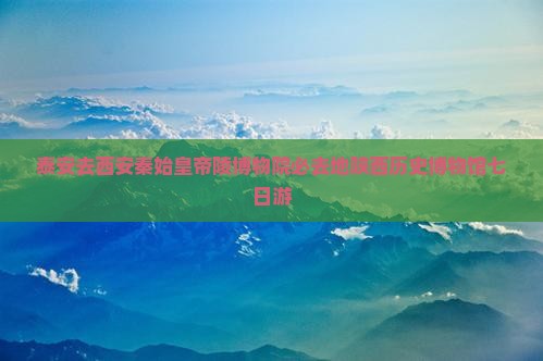 泰安去西安秦始皇帝陵博物院必去地