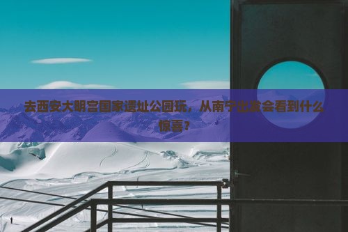 南宁去西安大明宫国家遗址公园旅游