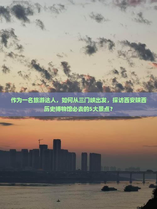 三门峡到西安陕西历史博物馆必去地