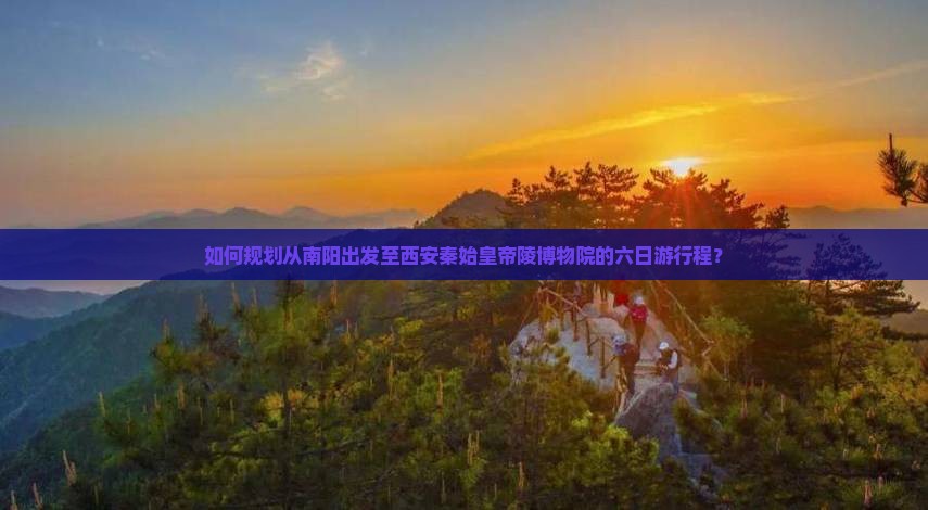南阳到西安秦始皇帝陵博物院六日游