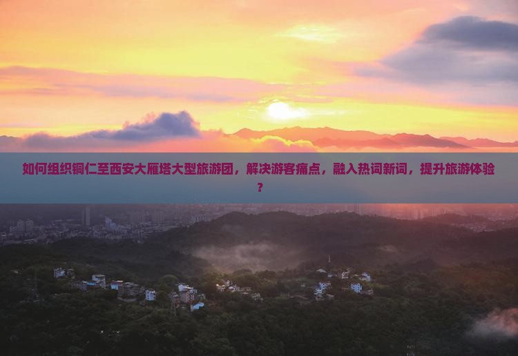 铜仁去西安大雁塔大型旅游团
