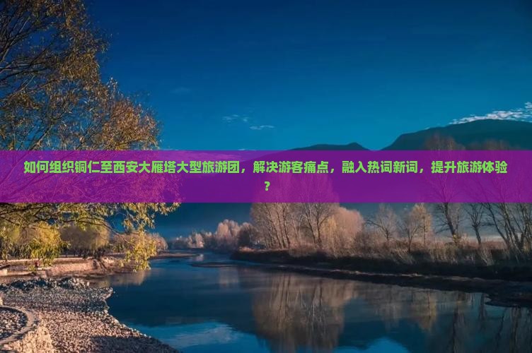 铜仁去西安大雁塔大型旅游团