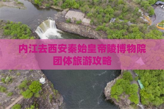 内江去西安秦始皇帝陵博物院团体旅游