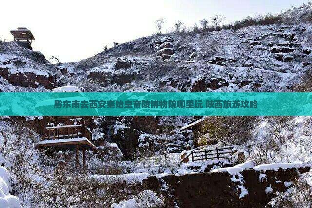 黔东南去西安秦始皇帝陵博物院哪里玩