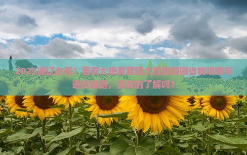 通辽市到西安大唐芙蓉园大型旅游团 通辽市到西安大唐芙蓉园大型旅游团