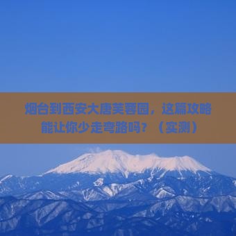 烟台到西安大唐芙蓉园攻略