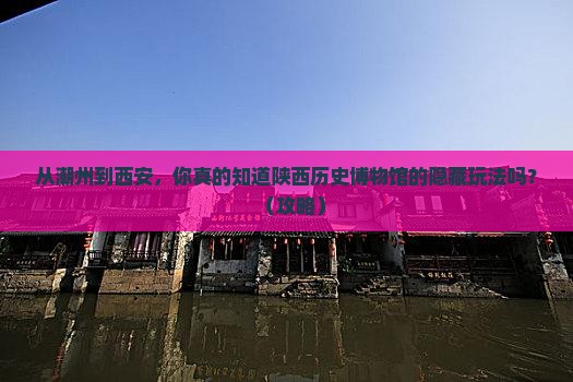 潮州到西安陕西历史博物馆个人游
