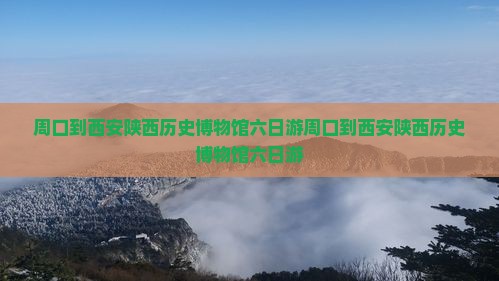 周口到西安陕西历史博物馆六日游