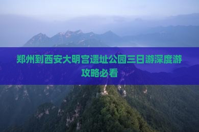 郑州到西安大明宫国家遗址公园三日游