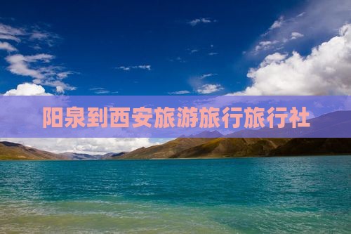 阳泉到西安城墙旅行社