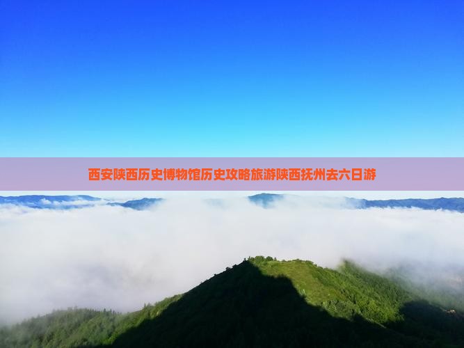 抚州去西安陕西历史博物馆六日游 抚州去西安陕西历史博物馆六日游