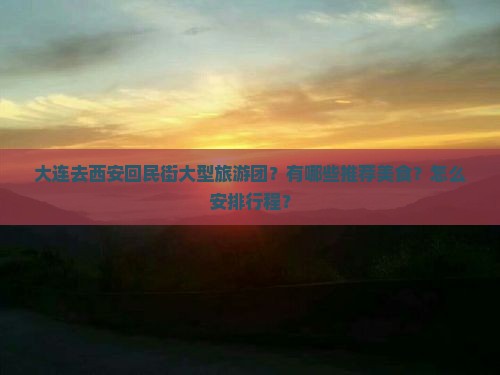 大连去西安回民街大型旅游团