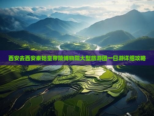 西安去西安秦始皇帝陵博物院大型旅游团