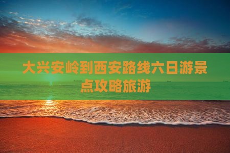 大兴安岭到西安城墙六日游