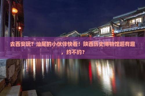 汕尾去西安陕西历史博物馆景点
