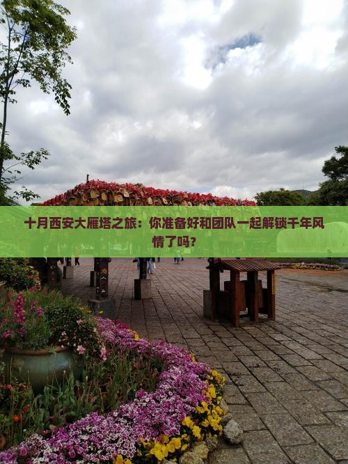 十月去西安大雁塔团体旅游 十月去西安大雁塔团体旅游