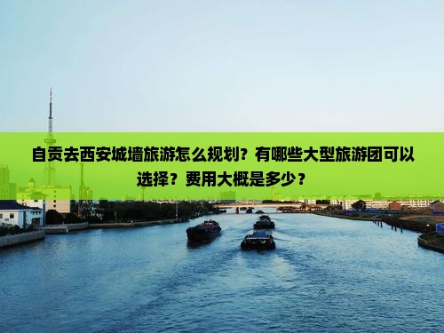 自贡去西安城墙大型旅游团