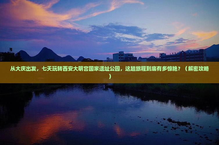 大庆去西安大明宫国家遗址公园七日游