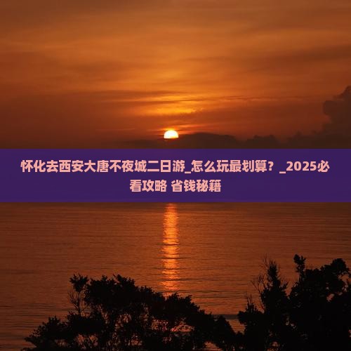 怀化去西安大唐不夜城二日游